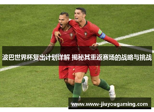 波巴世界杯复出计划详解 揭秘其重返赛场的战略与挑战