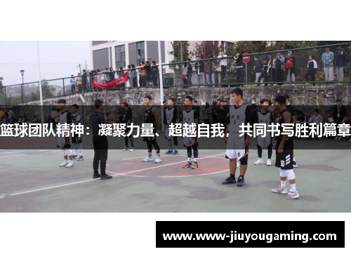 篮球团队精神：凝聚力量、超越自我，共同书写胜利篇章