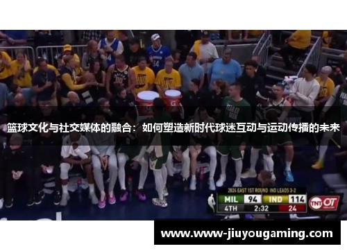 篮球文化与社交媒体的融合：如何塑造新时代球迷互动与运动传播的未来