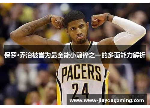 保罗·乔治被誉为最全能小前锋之一的多面能力解析
