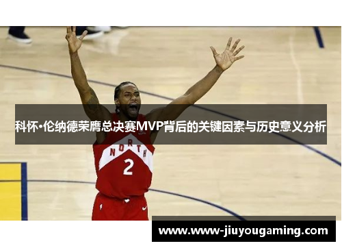 科怀·伦纳德荣膺总决赛MVP背后的关键因素与历史意义分析