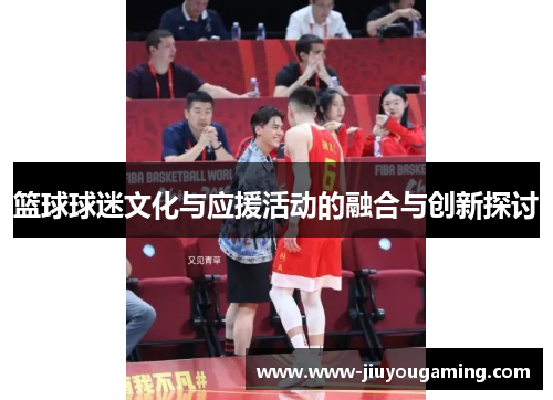 篮球球迷文化与应援活动的融合与创新探讨