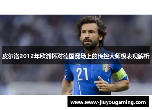 皮尔洛2012年欧洲杯对德国赛场上的传控大师级表现解析