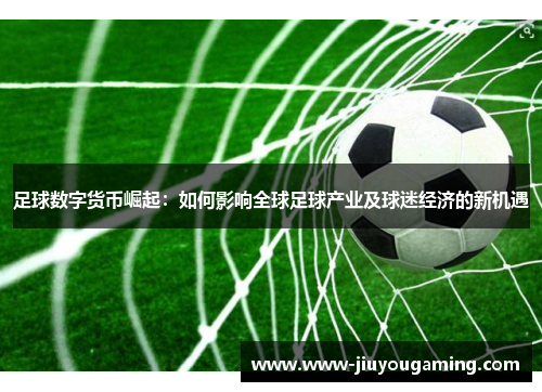 足球数字货币崛起：如何影响全球足球产业及球迷经济的新机遇