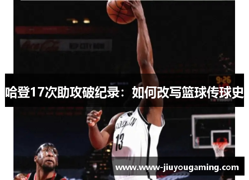 哈登17次助攻破纪录：如何改写篮球传球史
