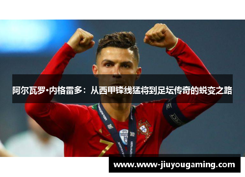 阿尔瓦罗·内格雷多：从西甲锋线猛将到足坛传奇的蜕变之路