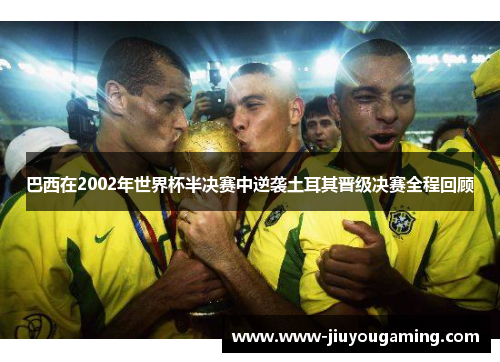 巴西在2002年世界杯半决赛中逆袭土耳其晋级决赛全程回顾