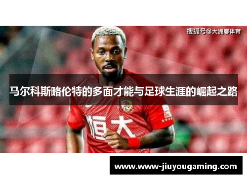 马尔科斯略伦特的多面才能与足球生涯的崛起之路