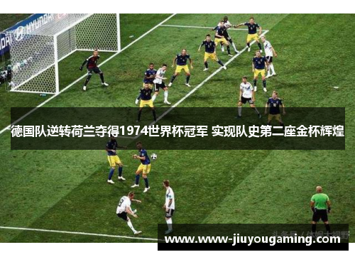 德国队逆转荷兰夺得1974世界杯冠军 实现队史第二座金杯辉煌