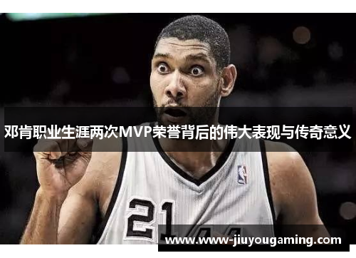 邓肯职业生涯两次MVP荣誉背后的伟大表现与传奇意义