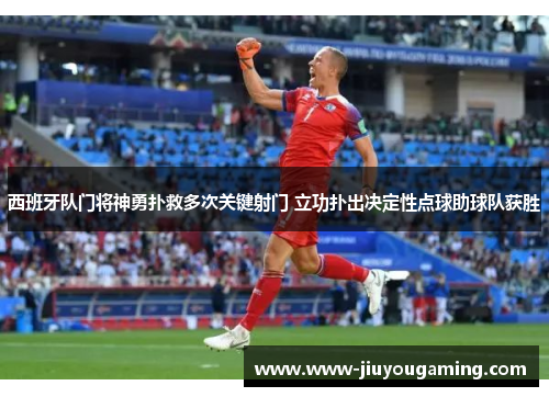 西班牙队门将神勇扑救多次关键射门 立功扑出决定性点球助球队获胜