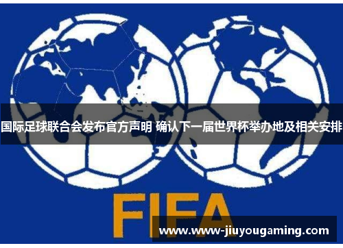 国际足球联合会发布官方声明 确认下一届世界杯举办地及相关安排