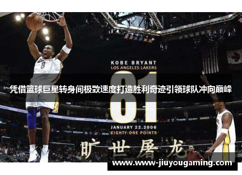 凭借篮球巨星转身间极致速度打造胜利奇迹引领球队冲向巅峰