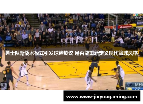 勇士队新战术模式引发球迷热议 是否能重新定义现代篮球风格