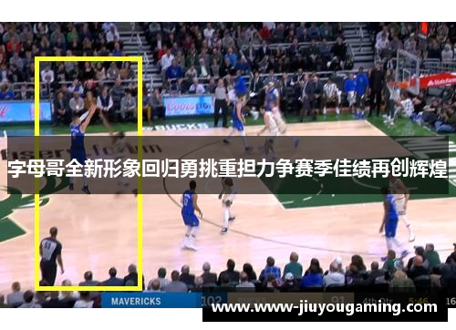 字母哥全新形象回归勇挑重担力争赛季佳绩再创辉煌