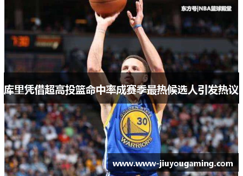 库里凭借超高投篮命中率成赛季最热候选人引发热议