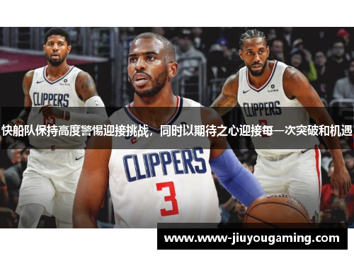 快船队保持高度警惕迎接挑战，同时以期待之心迎接每一次突破和机遇