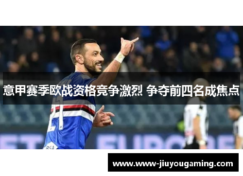 意甲赛季欧战资格竞争激烈 争夺前四名成焦点