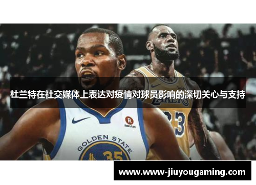 杜兰特在社交媒体上表达对疫情对球员影响的深切关心与支持