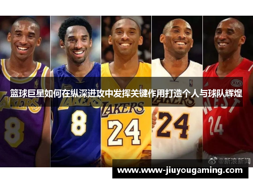 篮球巨星如何在纵深进攻中发挥关键作用打造个人与球队辉煌