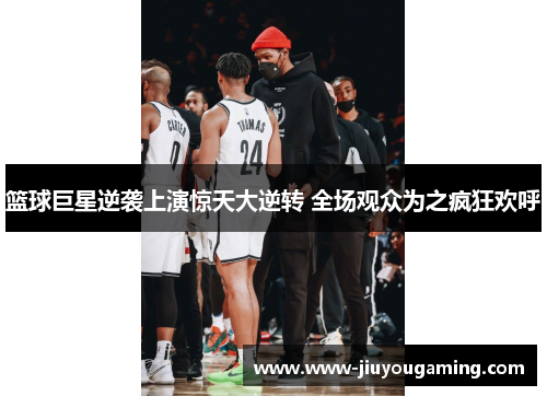 篮球巨星逆袭上演惊天大逆转 全场观众为之疯狂欢呼