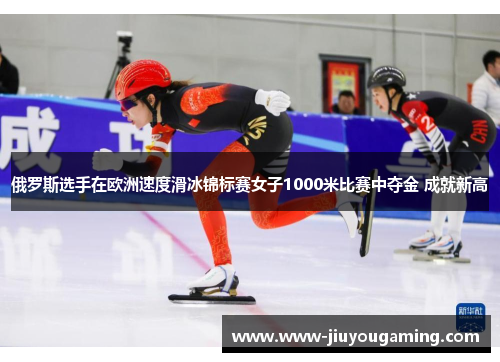 俄罗斯选手在欧洲速度滑冰锦标赛女子1000米比赛中夺金 成就新高