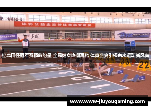经典田径冠军赛精彩纷呈 全民健身热潮再掀 体育盛宴引领未来运动新风尚
