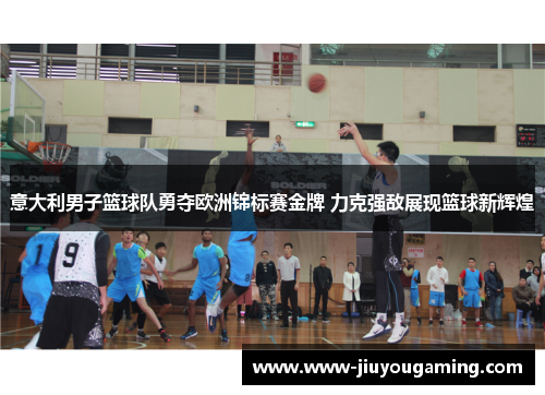 意大利男子篮球队勇夺欧洲锦标赛金牌 力克强敌展现篮球新辉煌