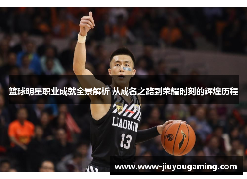 篮球明星职业成就全景解析 从成名之路到荣耀时刻的辉煌历程