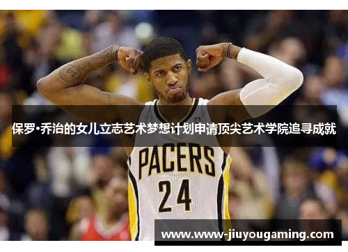 保罗·乔治的女儿立志艺术梦想计划申请顶尖艺术学院追寻成就