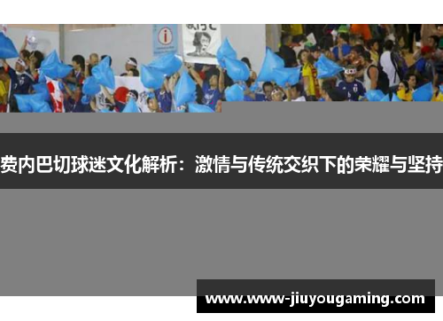 费内巴切球迷文化解析：激情与传统交织下的荣耀与坚持
