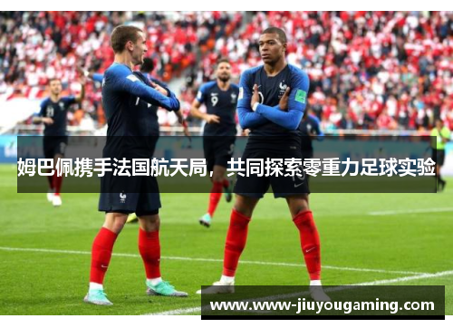 姆巴佩携手法国航天局，共同探索零重力足球实验