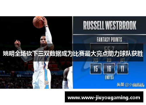 姚明全场砍下三双数据成为比赛最大亮点助力球队获胜