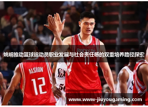 姚明推动篮球运动员职业发展与社会责任感的双重培养路径探索