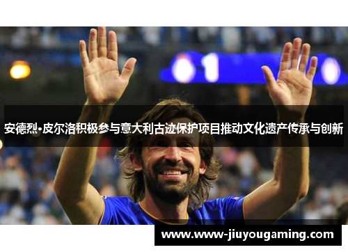 安德烈·皮尔洛积极参与意大利古迹保护项目推动文化遗产传承与创新
