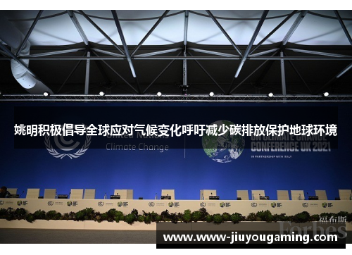 姚明积极倡导全球应对气候变化呼吁减少碳排放保护地球环境