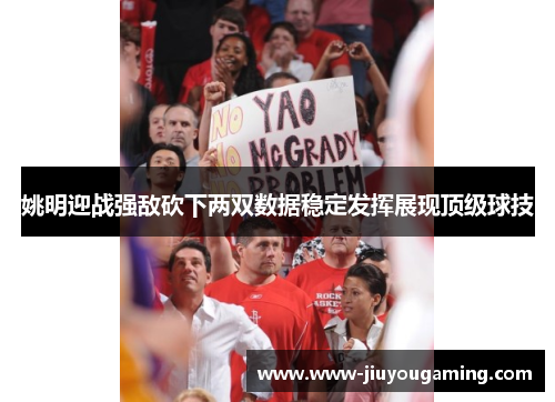 姚明迎战强敌砍下两双数据稳定发挥展现顶级球技