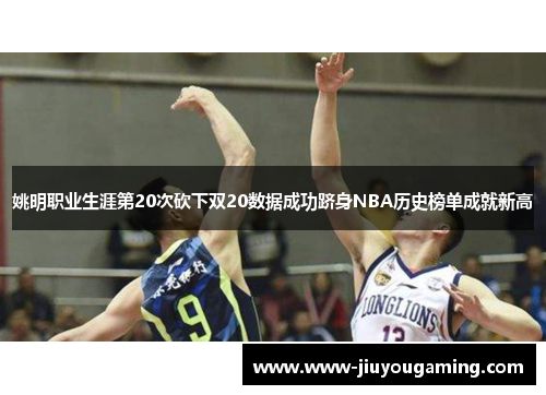 姚明职业生涯第20次砍下双20数据成功跻身NBA历史榜单成就新高