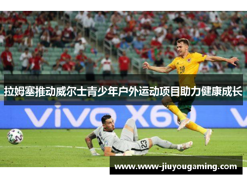 拉姆塞推动威尔士青少年户外运动项目助力健康成长