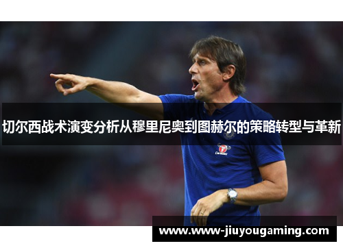 切尔西战术演变分析从穆里尼奥到图赫尔的策略转型与革新