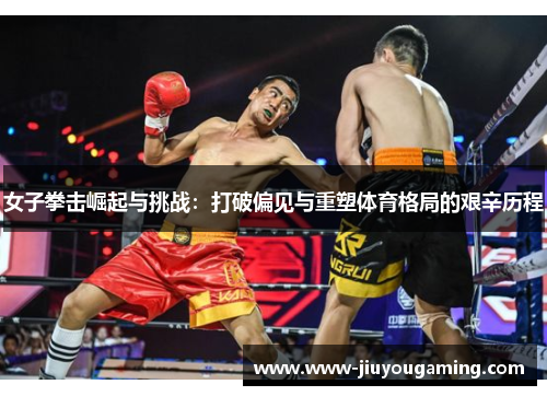 女子拳击崛起与挑战：打破偏见与重塑体育格局的艰辛历程