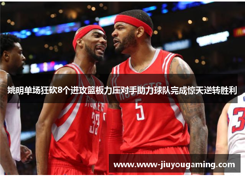 姚明单场狂砍8个进攻篮板力压对手助力球队完成惊天逆转胜利