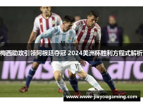 梅西助攻引领阿根廷夺冠 2024美洲杯胜利方程式解析