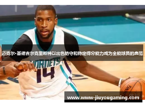 迈克尔·基德吉尔克里斯特以出色防守和稳定得分能力成为全能球员的典范
