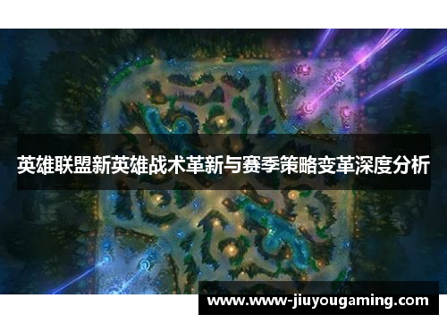 英雄联盟新英雄战术革新与赛季策略变革深度分析