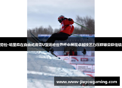 劳拉·哈里森在自由式滑雪U型场地世界杯中展现卓越技艺力压群雄荣获佳绩