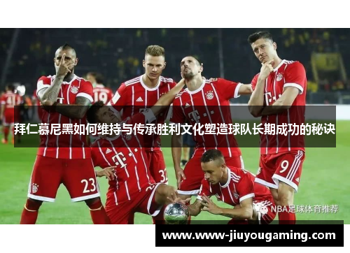 拜仁慕尼黑如何维持与传承胜利文化塑造球队长期成功的秘诀