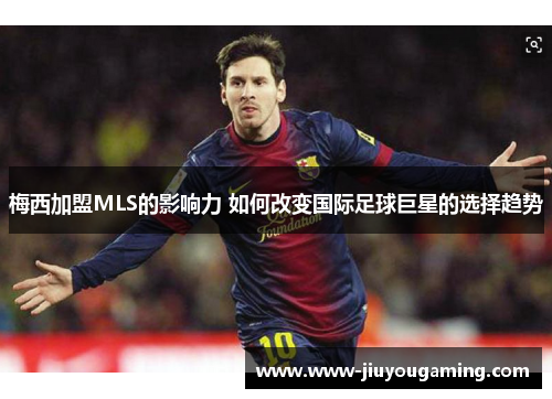 梅西加盟MLS的影响力 如何改变国际足球巨星的选择趋势