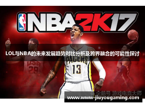 LOL与NBA的未来发展趋势对比分析及跨界融合的可能性探讨