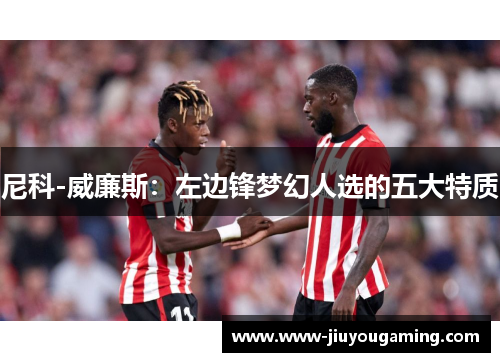 尼科-威廉斯：左边锋梦幻人选的五大特质